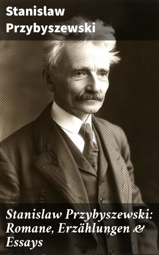 Stanislaw Przybyszewski: Stanislaw Przybyszewski: Romane, Erzählungen & Essays
