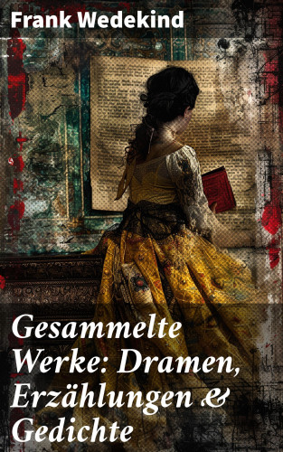 Frank Wedekind: Gesammelte Werke: Dramen, Erzählungen & Gedichte