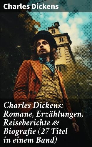 Charles Dickens: Charles Dickens: Romane, Erzählungen, Reiseberichte & Biografie (27 Titel in einem Band)