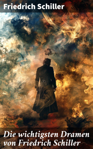 Friedrich Schiller: Die wichtigsten Dramen von Friedrich Schiller