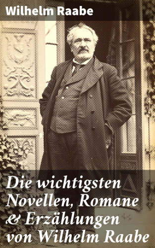 Wilhelm Raabe: Die wichtigsten Novellen, Romane & Erzählungen von Wilhelm Raabe