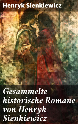 Henryk Sienkiewicz: Gesammelte historische Romane von Henryk Sienkiewicz