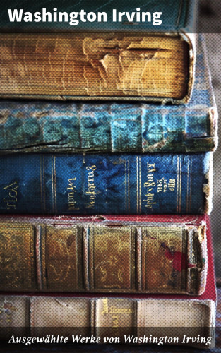 Washington Irving: Ausgewählte Werke von Washington Irving
