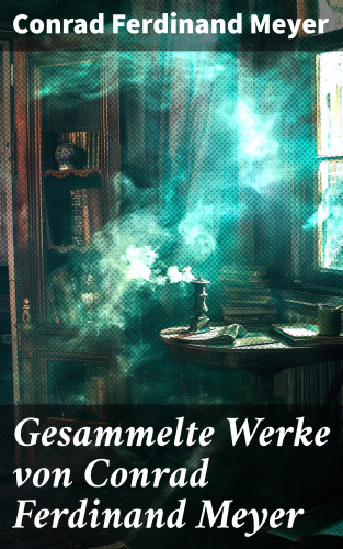 Conrad Ferdinand Meyer: Gesammelte Werke von Conrad Ferdinand Meyer