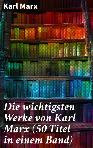 Karl Marx: Die wichtigsten Werke von Karl Marx (50 Titel in einem Band)
