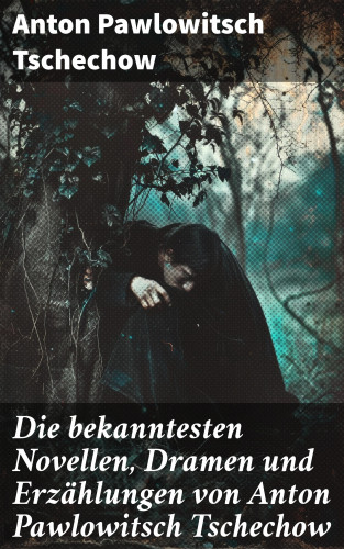 Anton Pawlowitsch Tschechow: Die bekanntesten Novellen, Dramen und Erzählungen von Anton Pawlowitsch Tschechow