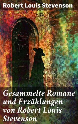 Robert Louis Stevenson: Gesammelte Romane und Erzählungen von Robert Louis Stevenson