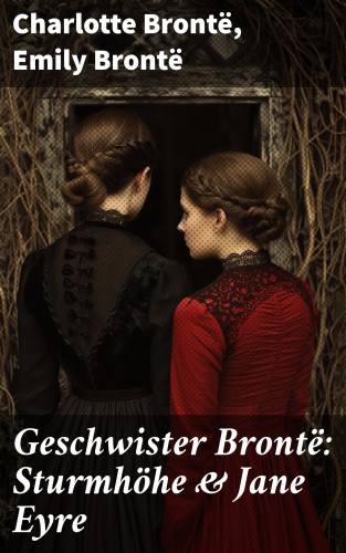 Charlotte Brontë, Emily Brontë: Geschwister Brontë: Sturmhöhe & Jane Eyre