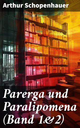 Arthur Schopenhauer: Parerga und Paralipomena (Band 1&2)