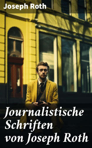 Joseph Roth: Journalistische Schriften von Joseph Roth