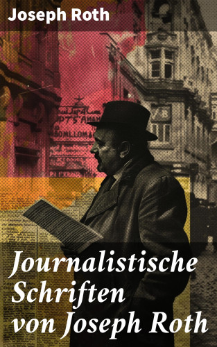 Joseph Roth: Journalistische Schriften von Joseph Roth