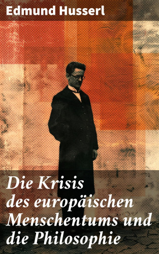 Edmund Husserl: Die Krisis des europäischen Menschentums und die Philosophie