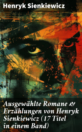 Henryk Sienkiewicz: Ausgewählte Romane & Erzählungen von Henryk Sienkiewicz (17 Titel in einem Band)