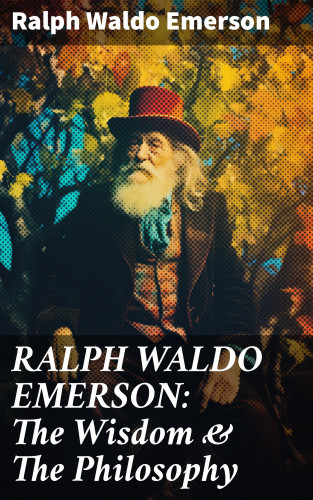 Ralph Waldo Emerson: RALPH WALDO EMERSON: The Wisdom & The Philosophy