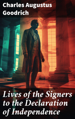 Charles Augustus Goodrich: Lives of the Signers to the Declaration of Independence
