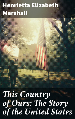 Henrietta Elizabeth Marshall: This Country of Ours: The Story of the United States