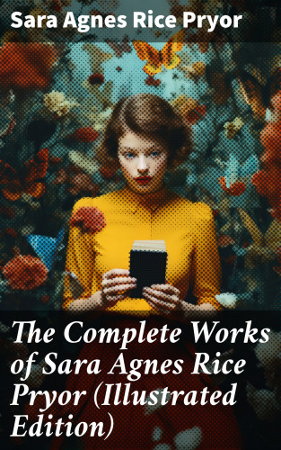Sara Agnes Rice Pryor: The Complete Works of Sara Agnes Rice Pryor (Illustrated Edition)