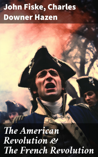 John Fiske, Charles Downer Hazen: The American Revolution & The French Revolution