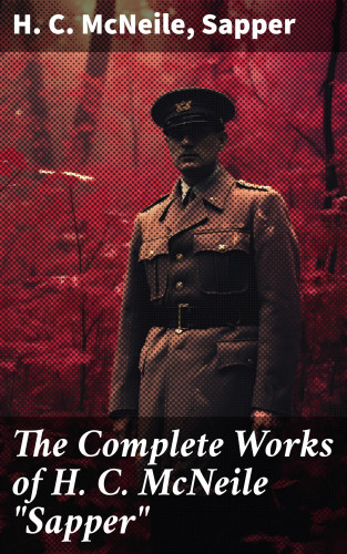 H. C. McNeile, Sapper: The Complete Works of H. C. McNeile "Sapper"
