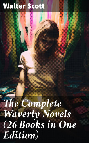 Walter Scott: The Complete Waverly Novels (26 Books in One Edition)