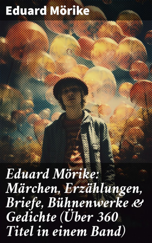 Eduard Mörike: Eduard Mörike: Märchen, Erzählungen, Briefe, Bühnenwerke & Gedichte (Über 360 Titel in einem Band)