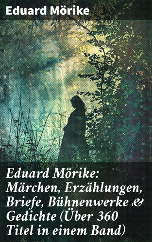 Eduard Mörike: Eduard Mörike: Märchen, Erzählungen, Briefe, Bühnenwerke & Gedichte (Über 360 Titel in einem Band)