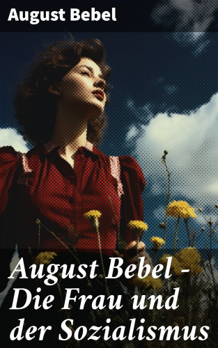 August Bebel: August Bebel - Die Frau und der Sozialismus