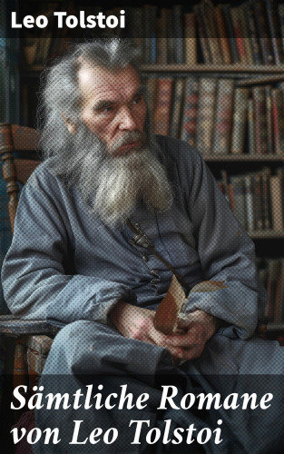 Leo Tolstoi: Sämtliche Romane von Leo Tolstoi