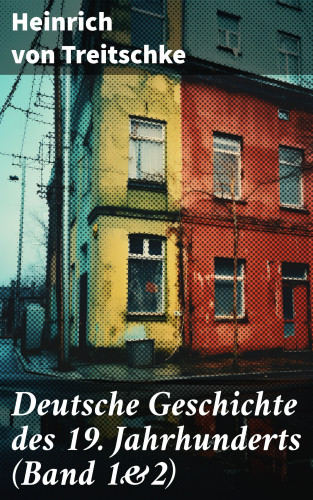 Heinrich von Treitschke: Deutsche Geschichte des 19. Jahrhunderts (Band 1&2)