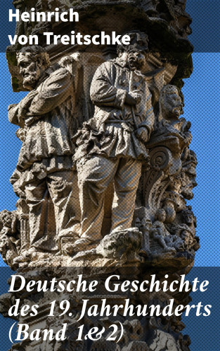 Heinrich von Treitschke: Deutsche Geschichte des 19. Jahrhunderts (Band 1&2)