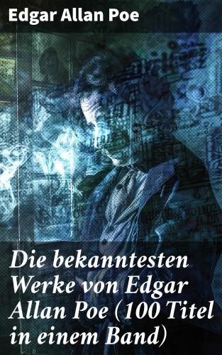 Edgar Allan Poe: Die bekanntesten Werke von Edgar Allan Poe (100 Titel in einem Band)