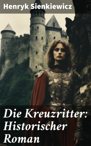 Henryk Sienkiewicz: Die Kreuzritter: Historischer Roman