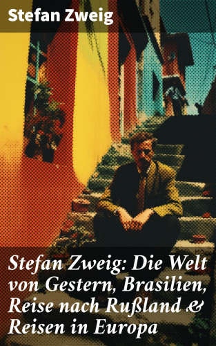 Stefan Zweig: Stefan Zweig: Die Welt von Gestern, Brasilien, Reise nach Rußland & Reisen in Europa
