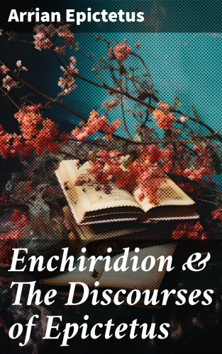 Arrian Epictetus: Enchiridion & The Discourses of Epictetus