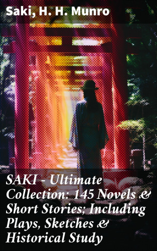 Saki, H. H. Munro: SAKI - Ultimate Collection: 145 Novels & Short Stories; Including Plays, Sketches & Historical Study