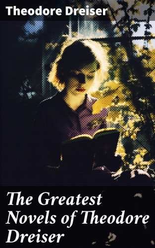 Theodore Dreiser: The Greatest Novels of Theodore Dreiser