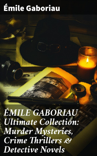 Émile Gaboriau: ÉMILE GABORIAU Ultimate Collection: Murder Mysteries, Crime Thrillers & Detective Novels
