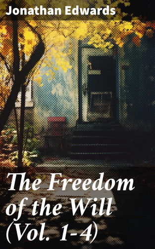 Jonathan Edwards: The Freedom of the Will (Vol. 1-4)