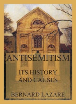 Bernard Lazare: Antisemitism - Its History and Causes