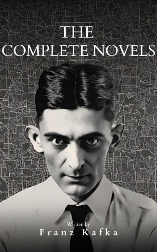 Franz Kafka, Bookish: Franz Kafka: The Complete Novels