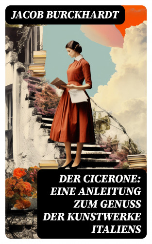 Jacob Burckhardt: Der Cicerone: Eine Anleitung zum Genuß der Kunstwerke Italiens