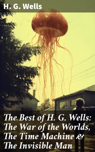 H. G. Wells: The Best of H. G. Wells: The War of the Worlds, The Time Machine & The Invisible Man