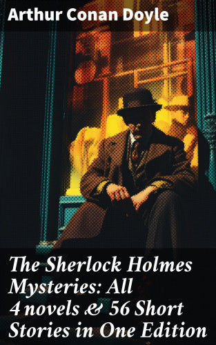 Arthur Conan Doyle: The Sherlock Holmes Mysteries: All 4 novels & 56 Short Stories in One Edition