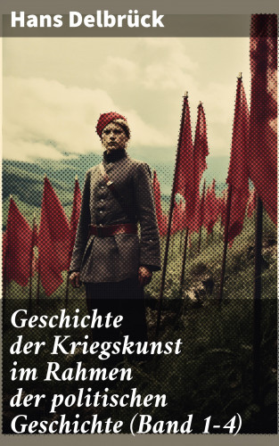 Hans Delbrück: Geschichte der Kriegskunst im Rahmen der politischen Geschichte (Band 1-4)