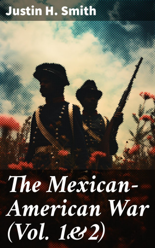Justin H. Smith: The Mexican-American War (Vol. 1&2)