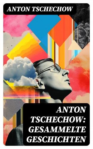 Anton Tschechow: Anton Tschechow: Gesammelte Geschichten
