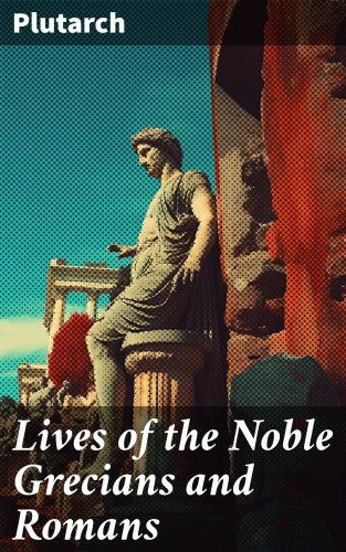 Plutarch: Lives of the Noble Grecians and Romans