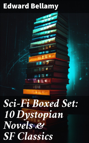 Edward Bellamy: Sci-Fi Boxed Set: 10 Dystopian Novels & SF Classics