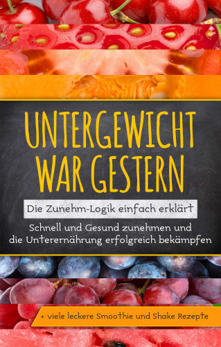 Sara Rosenberg: Untergewicht war gestern: Die Zunehm-Logik einfach erklärt | Schnell und Gesund zunehmen und die Unterernährung erfolgreich bekämpfen | + viele leckere Smoothie und Shake Rezepte