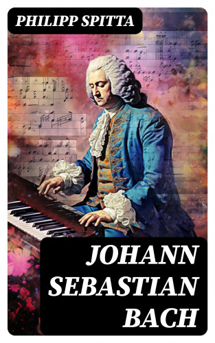 Philipp Spitta: Johann Sebastian Bach